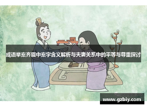 成语举案齐眉中案字含义解析与夫妻关系中的平等与尊重探讨